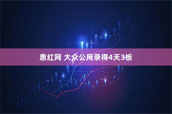 惠红网 大众公用录得4天3板
