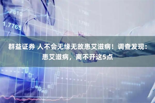 群益证券 人不会无缘无故患艾滋病！调查发现：患艾滋病，离不开这5点