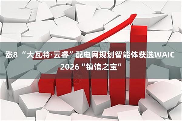 涨8 “大瓦特·云睿”配电网规划智能体获选WAIC 2026“镇馆之宝”
