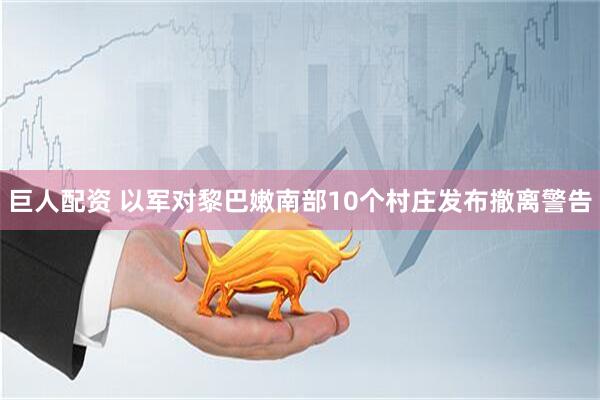 巨人配资 以军对黎巴嫩南部10个村庄发布撤离警告